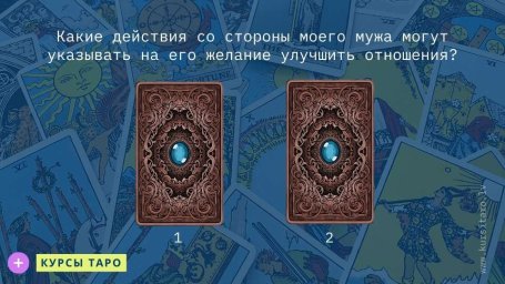 Расклады Таро- Какие действия со стороны моего мужа могут указывать на его желание улучшить отношения?