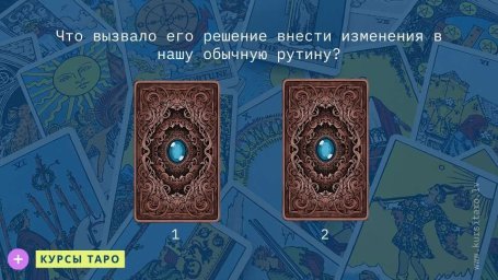 Расклады Таро- Что вызвало его решение внести изменения в нашу обычную рутину?