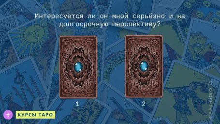 Расклады Таро- Интересуется ли он мной серьёзно и на долгосрочную перспективу?