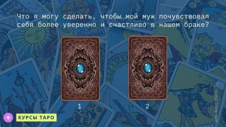 Расклады Таро- Что я могу сделать, чтобы мой муж почувствовал себя более уверенно и счастливо в нашем браке?