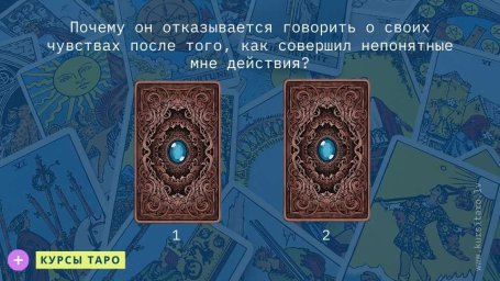 Расклады Таро- Почему он отказывается говорить о своих чувствах после того, как совершил непонятные мне действия?