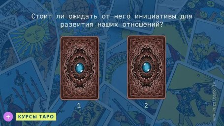 Расклады Таро- Стоит ли ожидать от него инициативы для развития наших отношений?